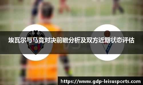 埃瓦尔与马竞对决前瞻分析及双方近期状态评估
